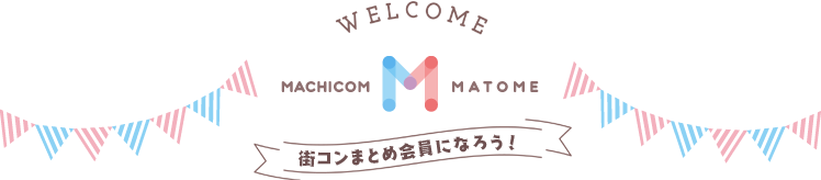 WELCOME MACHICOM MATOME 街コンまとめ会員になろう！